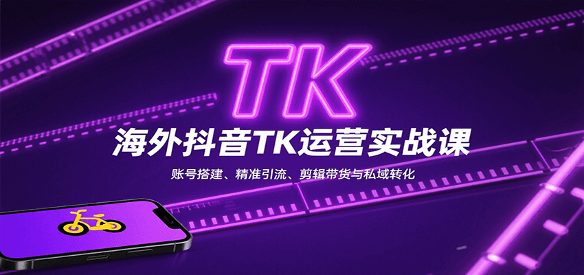 海外抖音TK运营实战课：账号搭建、精准引流、剪辑带货与私域转化-大川资源分享站