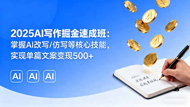 2025AI写作掘金速成班：掌握AI改写/仿写等核心技能，实现单篇文案变现500+-大川资源分享站