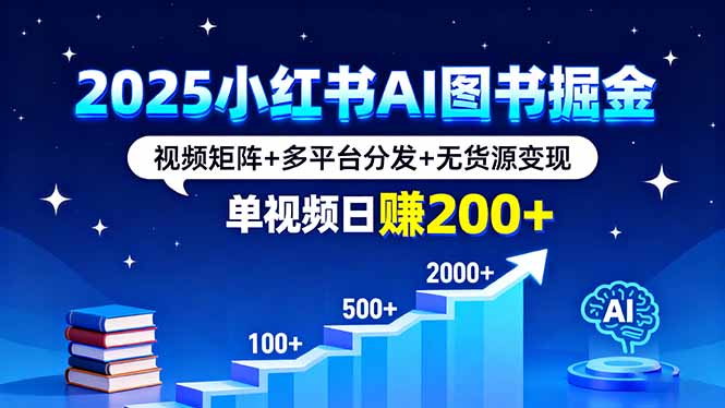 2025小红书AI图书掘金，视频矩阵+多平台分发+无货源变现，单视频日赚200+-大川资源分享站