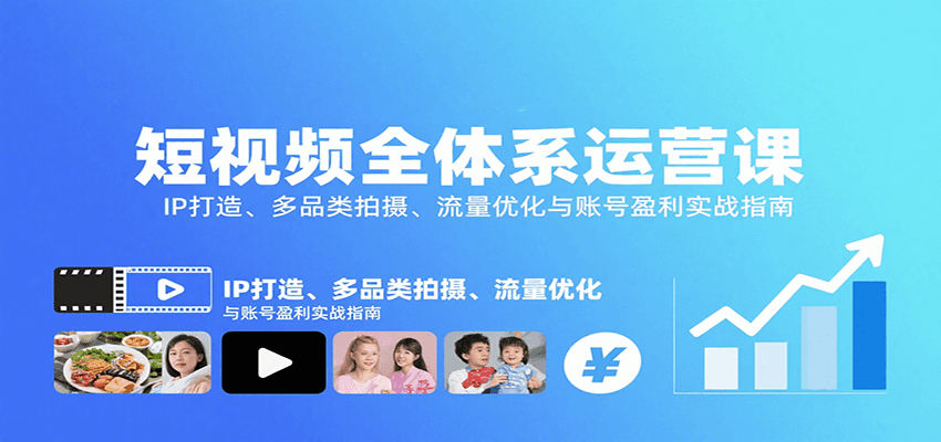 短视频全体系运营课：IP打造、多品类拍摄、流量优化与账号盈利实战指南-大川资源分享站