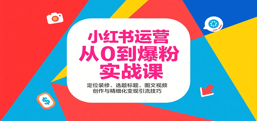 小红书运营从0到爆粉实战课：定位装修、选题标题，图文视频创作与精细化变现引流技巧-大川资源分享站