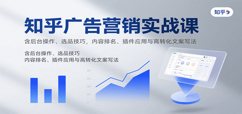 知乎广告营销实战课，含后台操作、选品技巧，内容排名、插件应用与高转化文案写法-大川资源分享站