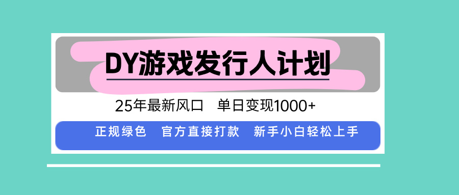 DY游戏发行人计划,25年最新风口,单日变现1000+-大川资源分享站