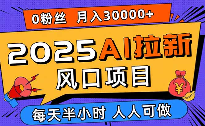 2025AI拉新风口项目,0粉0基础月入30000+新手小白轻松学会-大川资源分享站