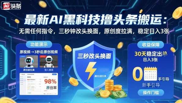 最新AI黑科技撸头条搬运，无需任何指令，三秒钟给你改头换面，原创度直接拉满，稳定日入3张【揭秘】-大川资源分享站