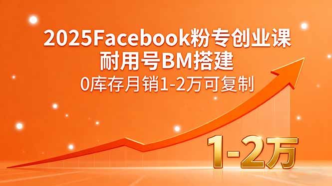 2025Facebook粉专创业课,耐用号BM搭建,0库存月销1-2万可复制-大川资源分享站