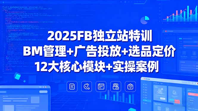 2025FB独立站特训,BM管理+广告投放+选品定价,12大核心模块+实操案例-大川资源分享站