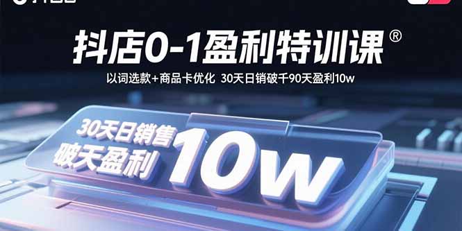 抖店0-1盈利特训课:以词选款+商品卡优化 30天日销破千90天盈利10w-大川资源分享站