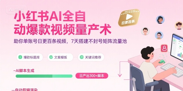 小红书AI全自动爆款视频量产术，助你单账号日更百条视频，7天搭建不封号矩阵流量池(更新9月)-大川资源分享站