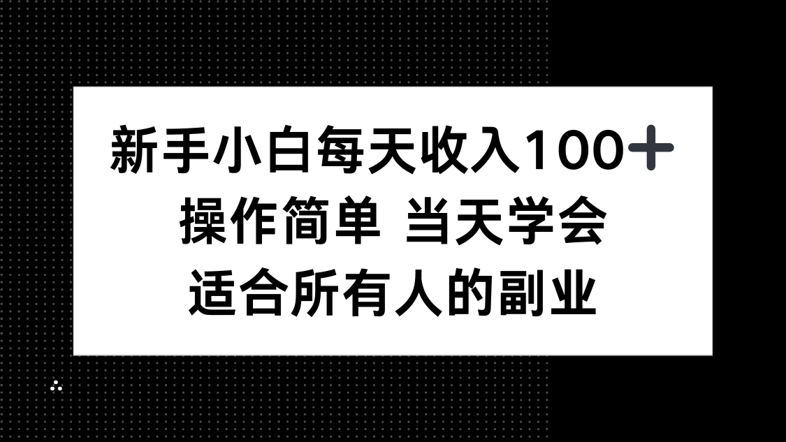 新手小白每天收入100+,操作简单 当天学会 ,适合所有人的副业-大川资源分享站