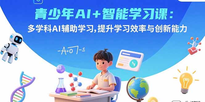青少年AI+智能学习课:多学科AI辅助学习,提升学习效率与创新能力-大川资源分享站