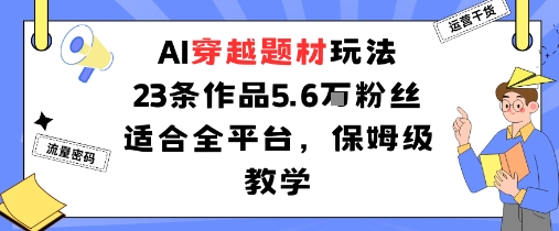 AI穿越题材玩法：23条作品收获5.6W粉丝适合全平台，保姆级教学-大川资源分享站