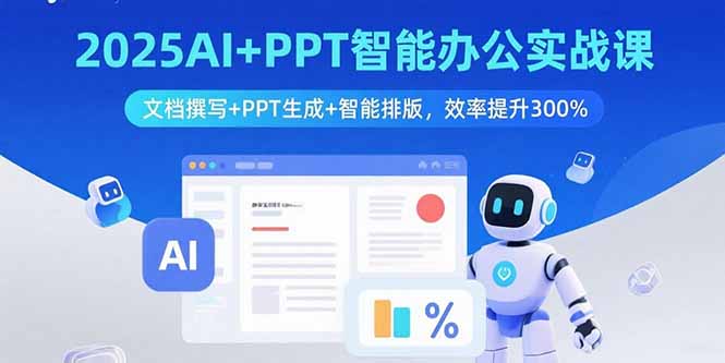 2025AI+PPT智能办公实战课:文档撰写+PPT生成+智能排版,效率提升300%-大川资源分享站