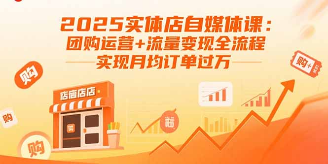 2025实体店自媒体课:团购运营+流量变现全流程,实现月均订单过万-大川资源分享站