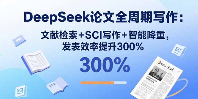DeepSeek论文全周期写作:文献检索+SCI写作+智能降重,发表效率提升300%-大川资源分享站