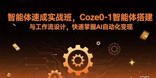 智能体速成实战班,Coze0-1智能体搭建与工作流设计,快速掌握AI自动化变现-大川资源分享站