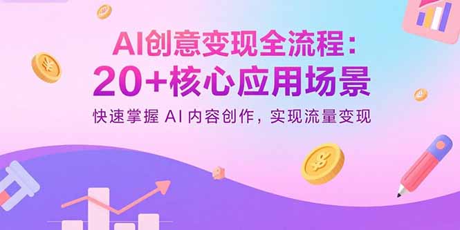 AI创意变现全流程:20+核心应用场景,快速掌握AI内容创作,实现流量变现-大川资源分享站
