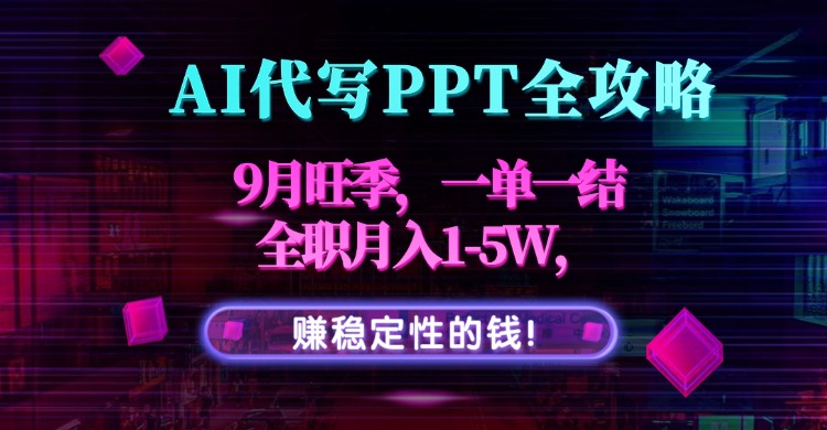 AI代写PPT全攻略，9月旺季，一单一结，全职月入1-5W，赚稳定性的钱！-大川资源分享站
