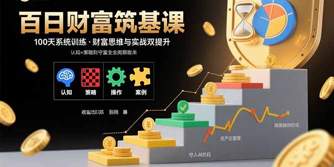 百日财富筑基课:认知+策略+实操+案例拆解 实现从创富到守富全周期能力-大川资源分享站