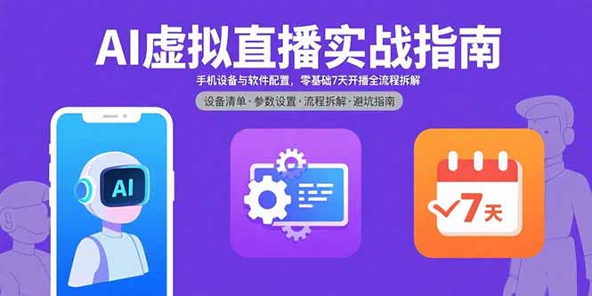 AI虚拟直播实战指南，手机设备与软件配置，零基础7天开播全流程拆解-大川资源分享站