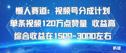 懒人赛道：视频号分成计划单条视频120W点赞量 收益高综合收益在1.5K左右-大川资源分享站