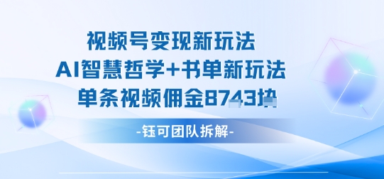 视频号变现新玩法，AI智慧哲学+书单新玩法，单条视频佣金1k+-大川资源分享站