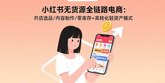 小红书无货源全链路电商：开店选品/内容制作/零库存+高转化轻资产模式-大川资源分享站