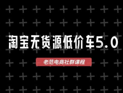 淘宝无货源价车5.0，​2025最新VIP淘宝无货源课程，1688代发，蓝海选品，零成本创业首选(更新)-大川资源分享站
