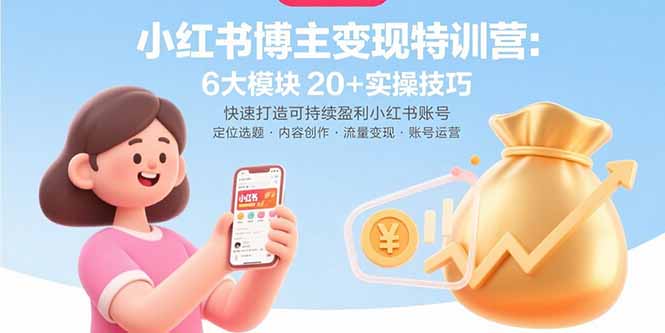 小红书博主变现特训营：6大模块20+实操技巧 快速打造可持续盈利小红书账号-大川资源分享站