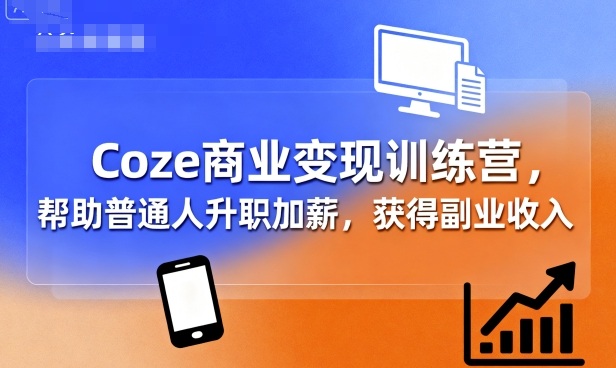 Coze商业变现训练营,帮助普通人升职加薪, 获得副业收入-大川资源分享站