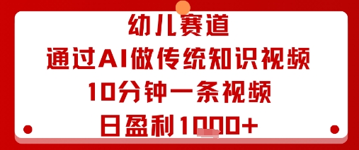 幼儿赛道:通过AI做传统知识视频,10分钟一条视频,日盈利多张-大川资源分享站