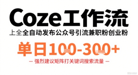 Coze工作流一键发布高质量公众号引流兼职粉代发粉，单日1-3张-大川资源分享站