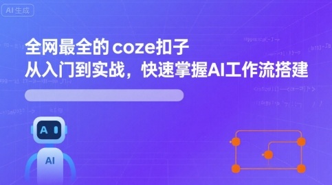 全网最全的coze扣子从入门到实战,快速掌握AI工作流搭建-大川资源分享站