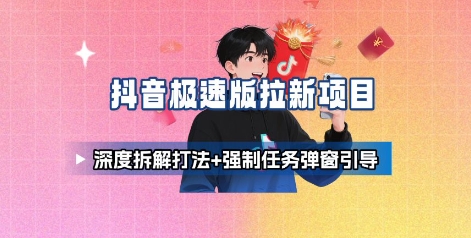 抖音极速版拉新项目_深度拆解打法+强制任务弹窗引导-大川资源分享站