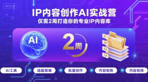 IP内容创作AI实战营,仅需2周打造你的专业IP内容库-大川资源分享站