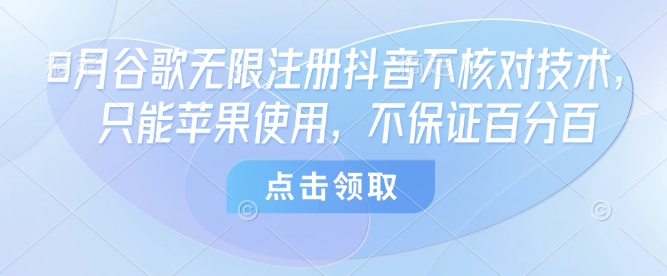 8月谷歌无限注册抖音不核对技术，只能苹果使用，不保证百分百-大川资源分享站
