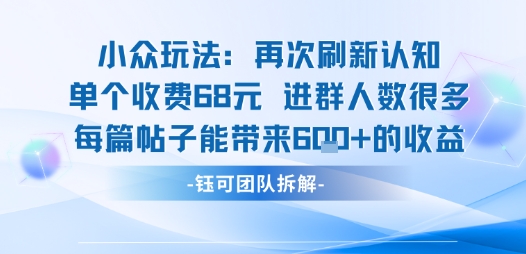 小众玩法再次刷新认知单个收费68米进群人数很多每篇帖子能带来6张的收益-大川资源分享站