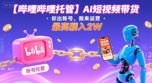 【哔哩哔哩托管】AI短视频带货,你出账号,我来运营,最高躺入2W【揭秘】-大川资源分享站