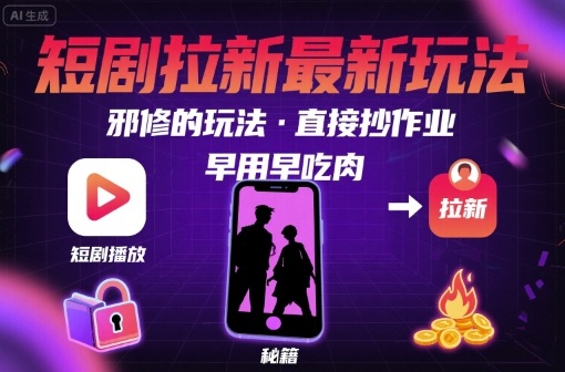 解锁短剧拉新最新玩法，邪修的玩法，直接抄作业，早用早吃肉-大川资源分享站