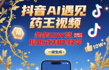 抖音AI遇见药王视频,条条10W赞,快速起千粉万粉号,傻瓜式制作教学-大川资源分享站