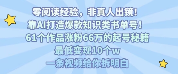 靠AI打造爆款知识类书单号，61个作品涨粉66w的起号秘籍，最低变现10个w，一条视频给你拆明白-大川资源分享站