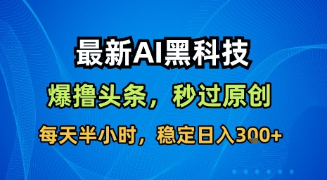最新AI黑科技软件撸头条搬运，无需任何指令，秒过原创，每天半小时，稳定日入3张【揭秘】-大川资源分享站