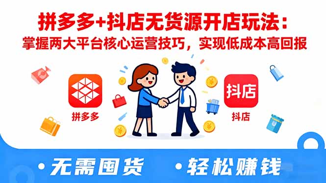 拼多多+抖店无货源开店玩法：掌握两大平台核心运营技巧，实现低成本高回报-大川资源分享站