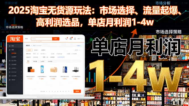 2025淘宝无货源玩法：市场选择、流量起爆、高利润选品，单店月利润1-4w-大川资源分享站