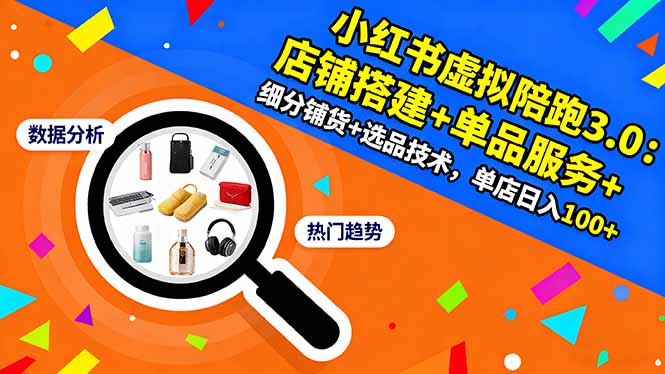 小红书虚拟陪跑3.0:店铺搭建+单品服务+细分铺货+选品技术,单店日入100+-大川资源分享站