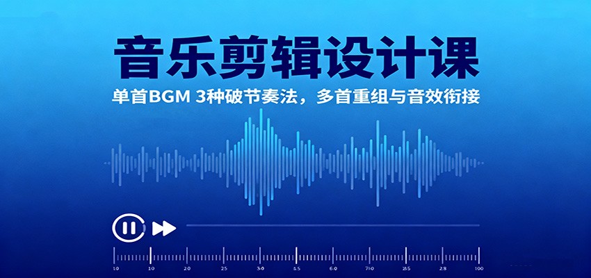 音乐剪辑设计课：单首BGM 3种破节奏法，多首重组与音效衔接-大川资源分享站