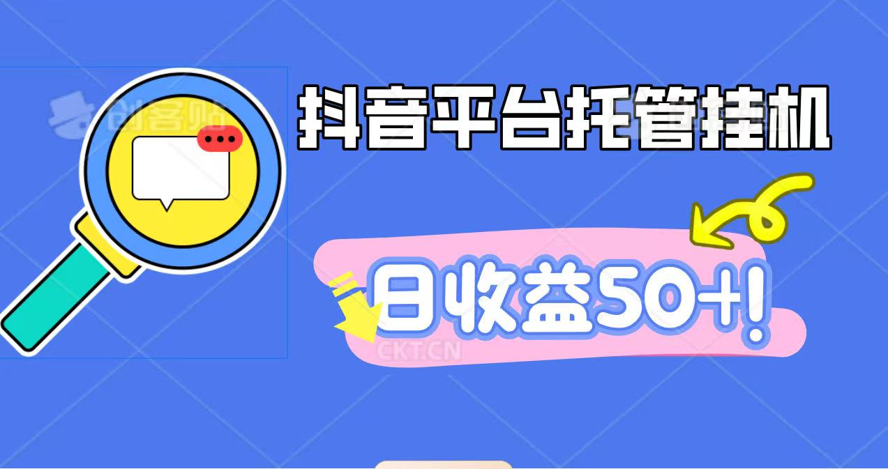 抖音平台托管挂机，打粉引流一条龙，包回收，仅需一部手机即可无限挂机，日收益50+-大川资源分享站