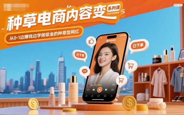 种草电商内容变现系列课，从0-1边賺钱边学做吸金的种草型网红-大川资源分享站