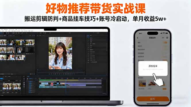 好物推荐带货实战课:搬运剪辑防判+商品挂车技巧+账号冷启动,单月收益5w+-大川资源分享站
