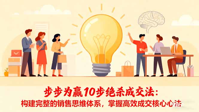步步为赢10步绝杀成交法:构建完整的销售思维体系,掌握高效成交核心心法-大川资源分享站